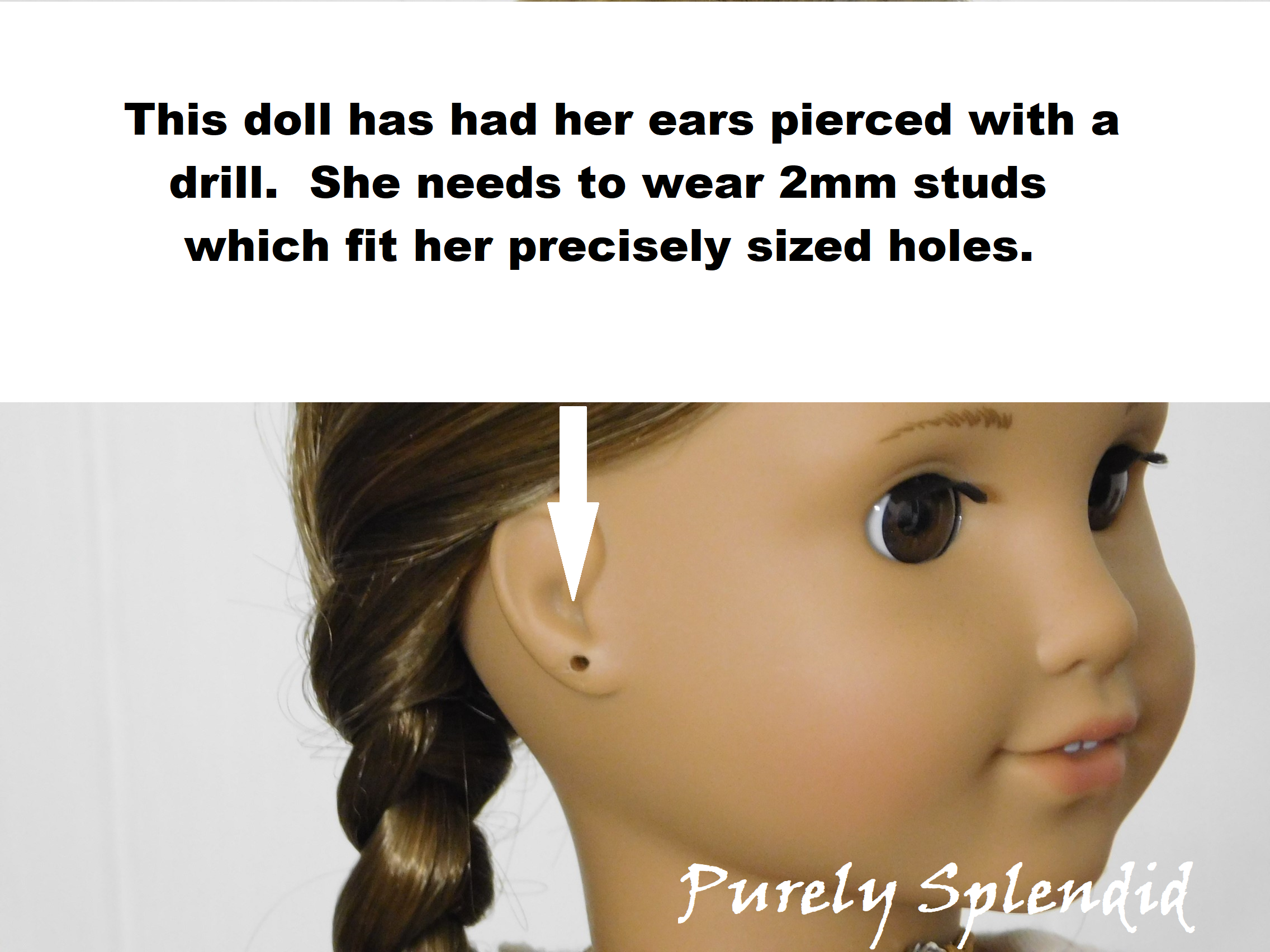 picture of an 18 inch doll with pierced ears. Her holes were drilled and needs to wear 2mm studs which fit her precisely sized holes.