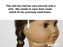 Load image into Gallery viewer, picture of an 18 inch doll with pierced ears. Her holes were drilled and needs to wear 2mm studs which fit her precisely sized holes.
