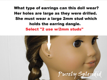 Load image into Gallery viewer, Doll shown with pierced ears. What type of earrings can this doll wear? Her holes are large as they were drilled. She must wear a large 2mm stud which holds the earring dangle. Select &quot;2 use with 2mm studs&quot;
